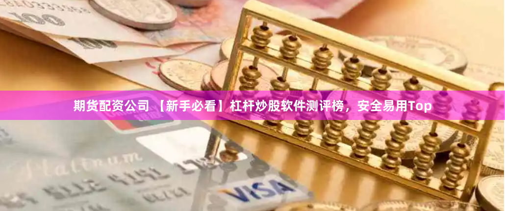 期货配资公司 【新手必看】杠杆炒股软件测评榜，安全易用Top