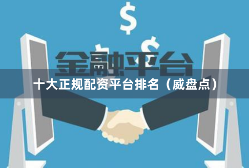 十大正规配资平台排名（威盘点）