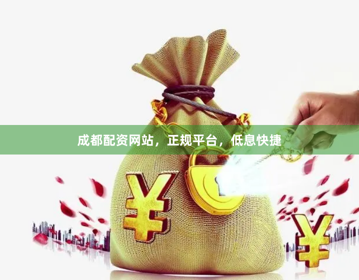 成都配资网站，正规平台，低息快捷