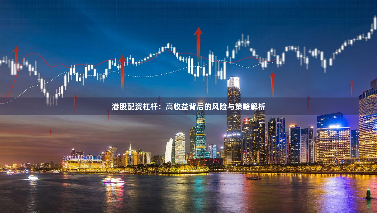 港股配资杠杆：高收益背后的风险与策略解析