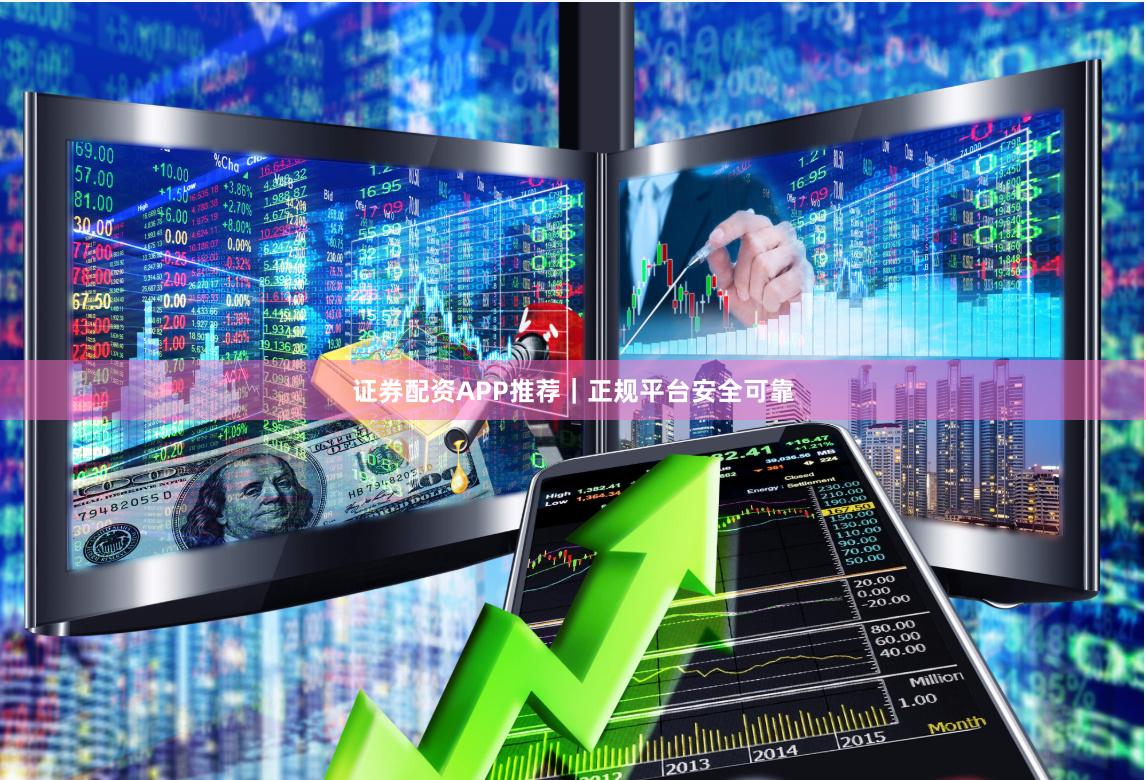 证券配资APP推荐｜正规平台安全可靠