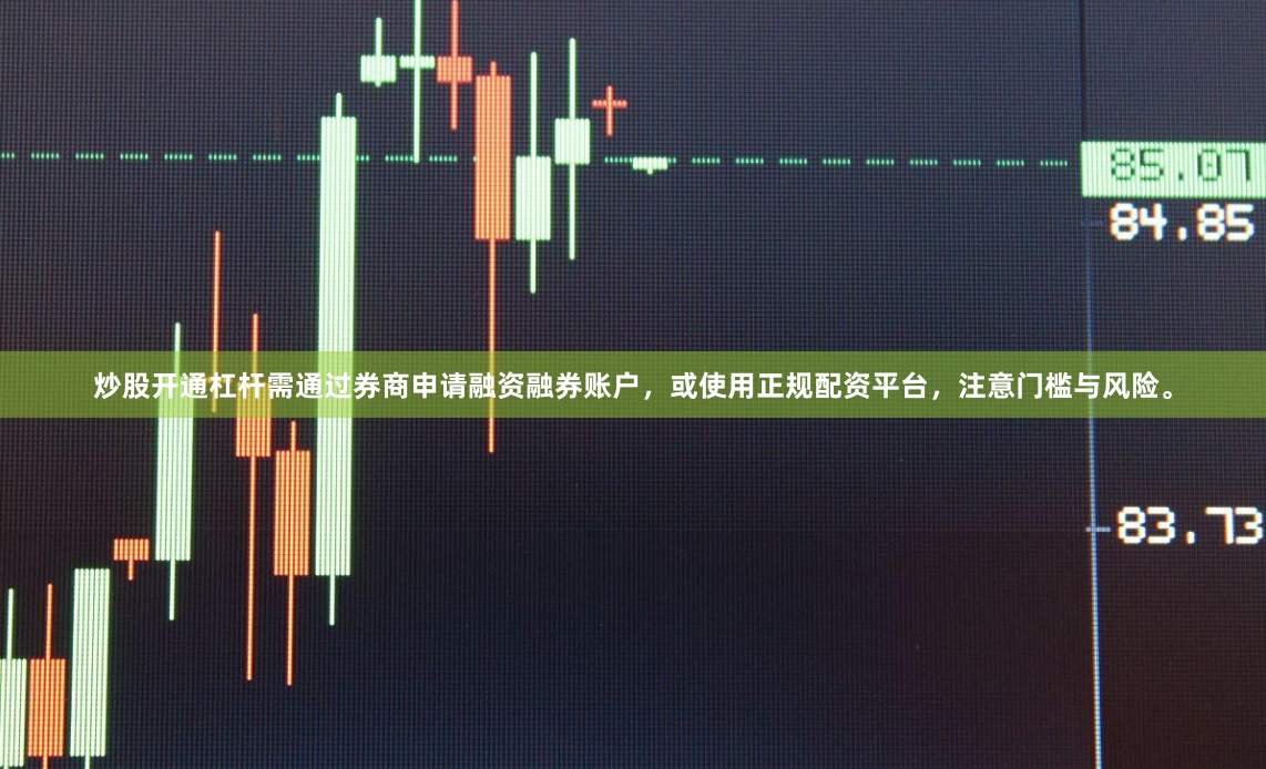 炒股开通杠杆需通过券商申请融资融券账户，或使用正规配资平台，注意门槛与风险。