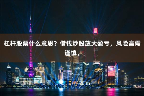 杠杆股票什么意思？借钱炒股放大盈亏，风险高需谨慎。
